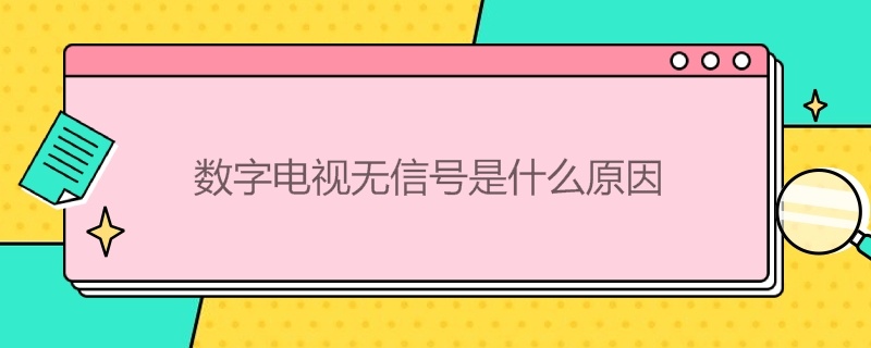 数字电视无信号是什么原因（电视出现数字电视无信号是什么原因）