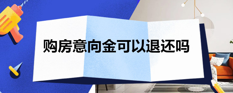 购房意向金可以退还吗 购房意向金可以退还吗投诉电话