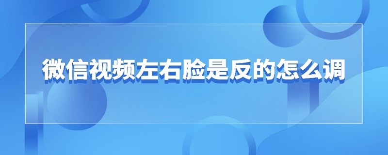 微信视频左右脸是反的怎么调