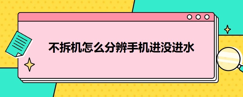 不拆机怎么分辨手机进没进水