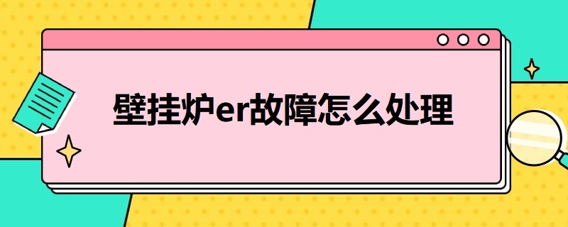 壁挂炉er故障怎么处理