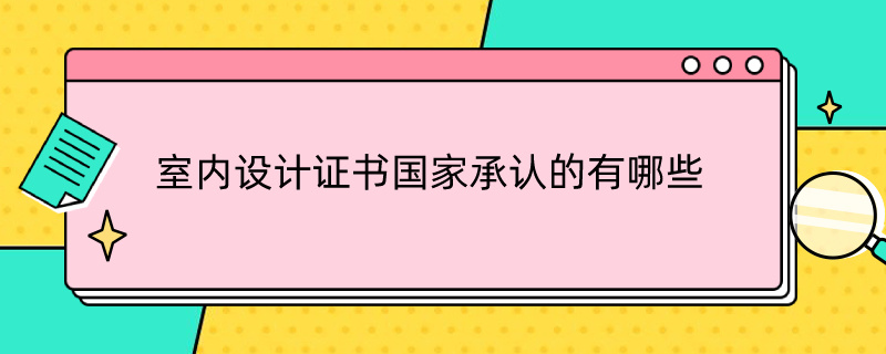 室内设计证书国家承认的有哪些