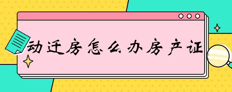 动迁房怎么办房产证（动迁房怎么办房产证啊）