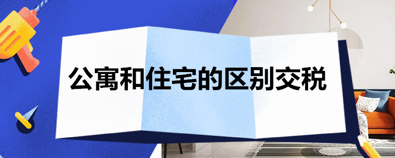 公寓和住宅的区别交税 公寓和住宅的缴税区别