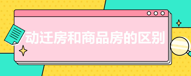 动迁房和商品房的区别 动迁房和商品房的区别是什么?