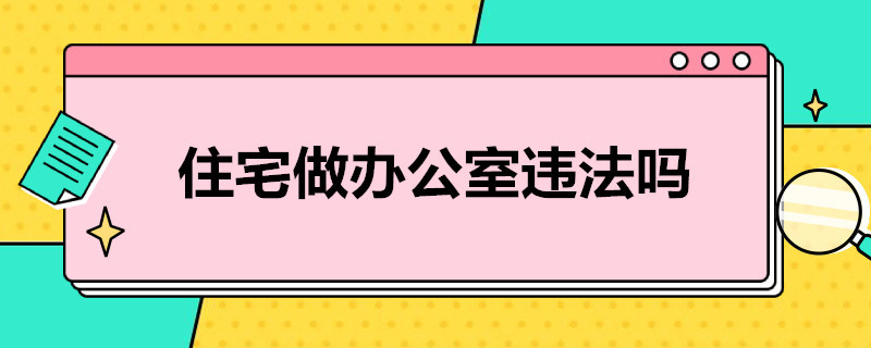 住宅做办公室违法吗（住宅做办公室违法吗）