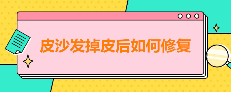 皮沙发掉皮后如何修复 皮沙发掉皮后如何修复好