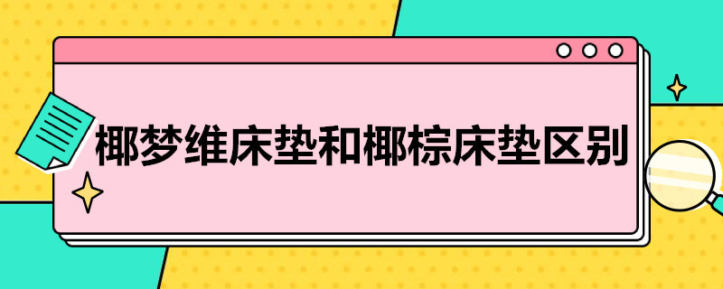 椰梦维床垫和椰棕床垫区别（什么是椰梦维床垫）