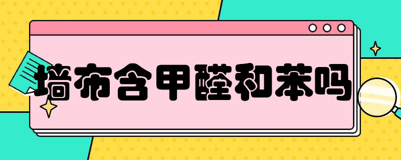 墙布含甲醛和苯吗 墙布含甲醛和苯吗有毒吗