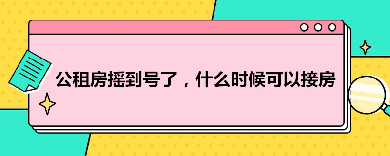 公租房摇到号了,什么时候可以接房（公租房摇到号了,什么时候可以入住）