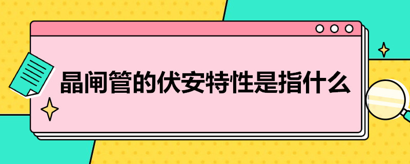 晶闸管的伏安特性是指什么（晶体管的伏安特性是指它的）