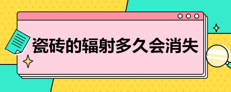 瓷砖的辐射多久会消失 劣质瓷砖的辐射多久会消失