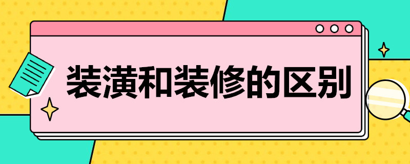 装潢和装修的区别（装潢和装修的区别在哪里）