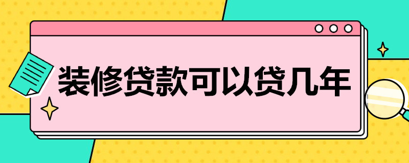 装修贷款可以贷几年（招商银行装修贷款可以贷几年）