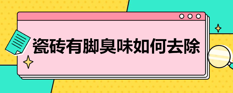 瓷砖有脚臭味如何去除 卫生间瓷砖有脚臭味如何去除