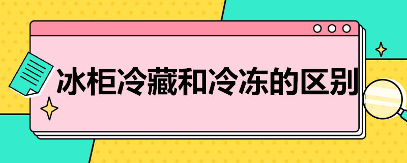 冰柜冷藏和冷冻的区别（冰柜冷藏与冷冻的区别）