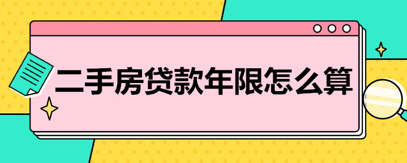 二手房贷款年限怎么算（二手房贷款房屋年限怎么算）