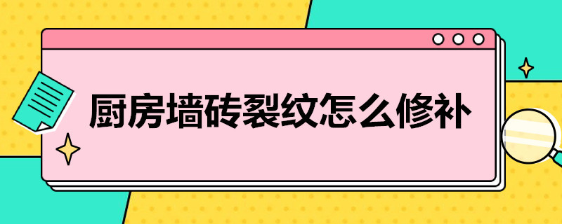 厨房墙砖裂纹怎么修补（厨房墙砖裂纹怎么修补图片）