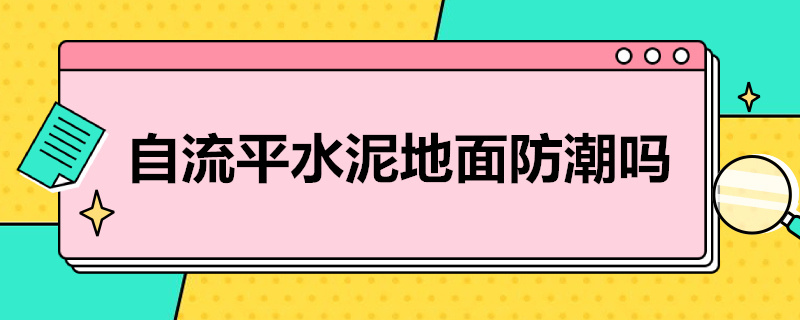 自流平水泥地面防潮吗（自流平水泥地面防水吗）