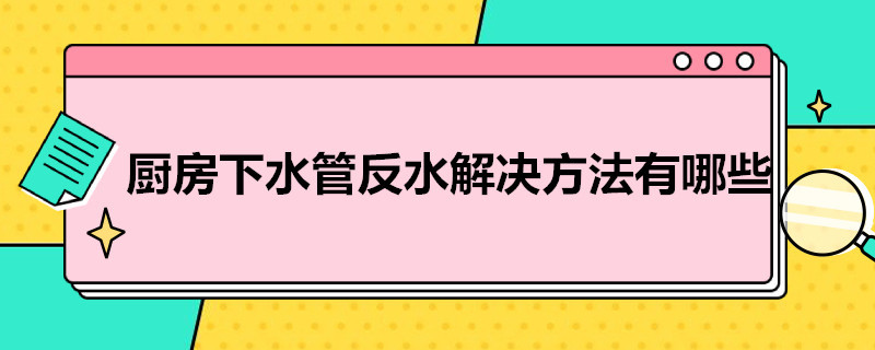 厨房下水管反水解决方法有哪些（厨房下水管反水解决方法有哪些呢）