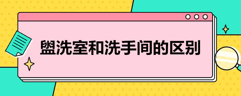 盥洗室和洗手间的区别（盥洗室和洗手间的区别英语怎么说）