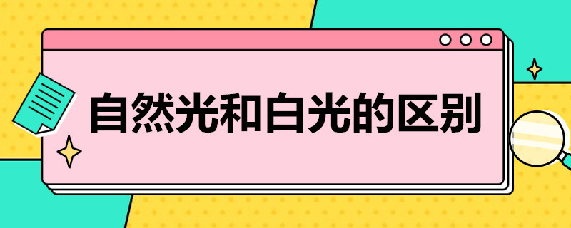 自然光和白光的区别 自然光和白光的区别是什么