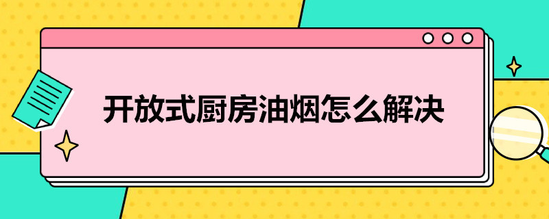 开放式厨房油烟怎么解决（开放式厨房油烟怎么解决图片）