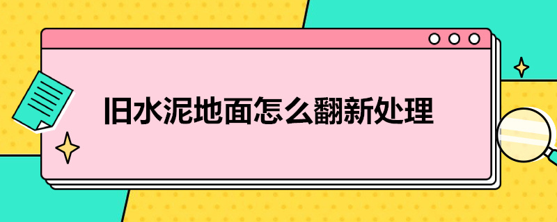 旧水泥地面怎么翻新处理（旧水泥地面怎么翻新处理报告）