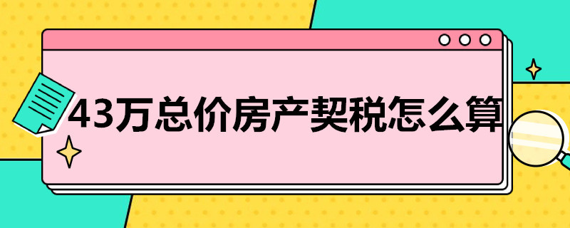 43万总价房产契税怎么算 43万总价房产契税怎么算