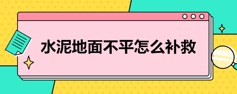 水泥地面不平怎么补救（铺木地板水泥地面不平怎么补救）