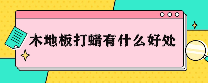 木地板打蜡有什么好处 木地板打蜡有什么好处和坏处