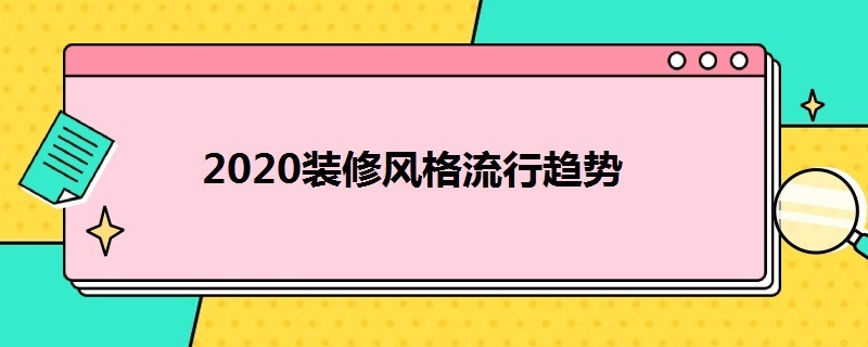 2020装修风格流行趋势（2020装修风格流行趋势是什么）