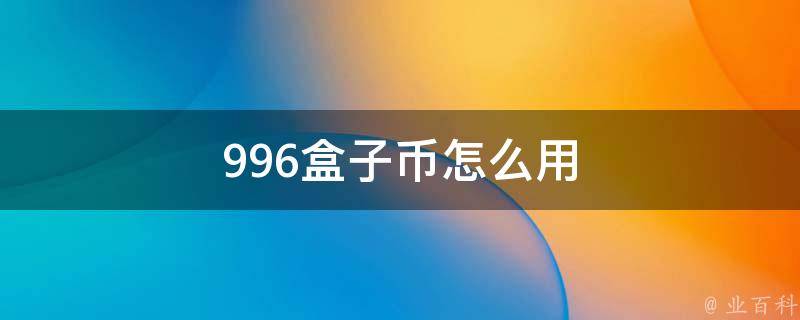 996盒子币怎么用（996盒子怎么注册账号）