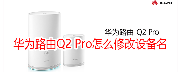 华为路由Q2 Pro怎么修改设备名