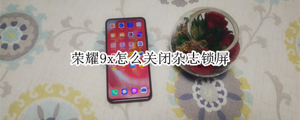 荣耀9x怎么关闭杂志锁屏