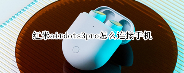 红米airdots3pro怎么连接手机