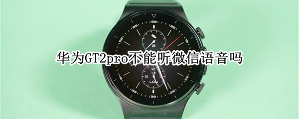 华为watchGT2pro不能听微信语音吗