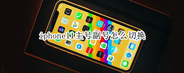 iphone11主号副号怎么切换