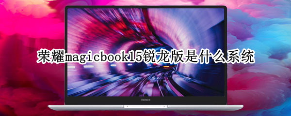 荣耀magicbook15锐龙版是什么系统