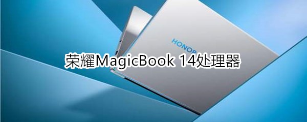 荣耀MagicBook 14搭载的啥处理器