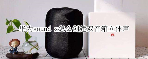 华为sound x怎么创建双音箱立体声