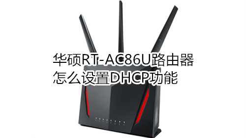 华硕RT-AC86U路由器怎么设置DHCP功能