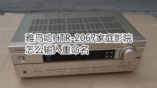 雅马哈HTR-2067家庭影院怎么输入重命名