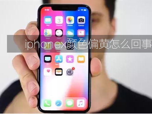 iphonex颜色偏黄怎么回事（苹果x显示颜色偏黄）