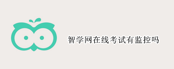 智学网在线考试有监控吗（智学网的在线考试有监控吗）