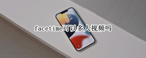 facetime可以多人视频吗 facetime多人视频聊天要求