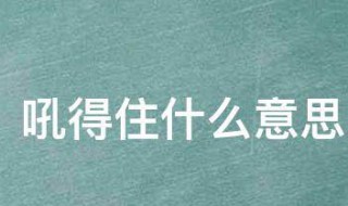 吼得住什么意思 吼得住什么意思英文缩写