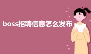 boss招聘信息怎么发布 boss招聘信息怎么发布效果最好