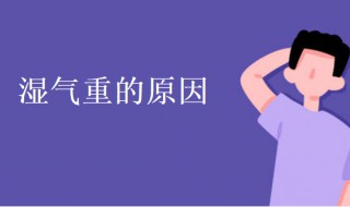 湿气重是什么原因造成的（湿气重是什么原因造成的 如何防治）