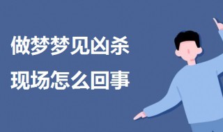 做梦梦见凶杀现场怎么回事 梦到凶杀案现场预示什么